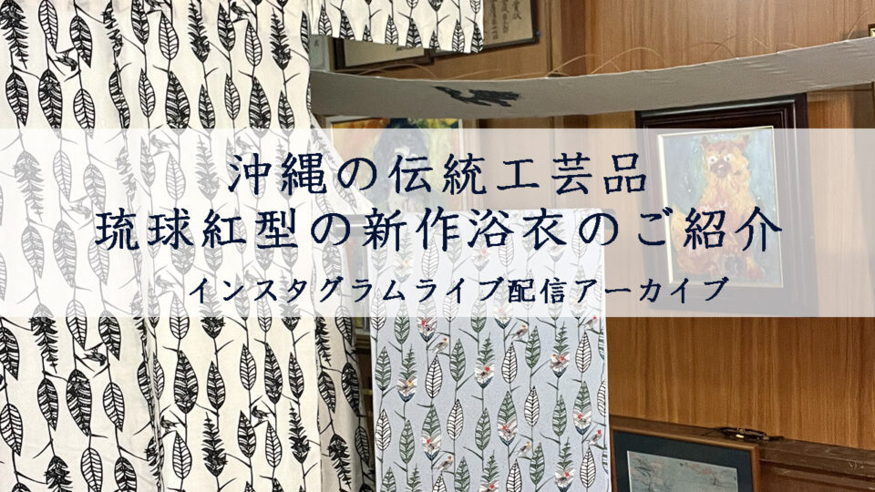 【ライブ配信アーカイブ】沖縄の伝統工芸品である琉球紅型の型紙から生まれたモノトーン浴衣の新作のご紹介